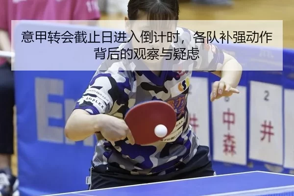 意甲转会截止日进入倒计时，各队补强动作背后的观察与疑虑