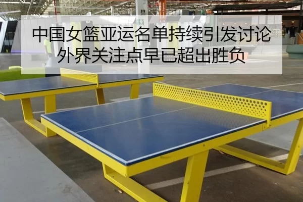 中国女篮亚运名单持续引发讨论 外界关注点早已超出胜负